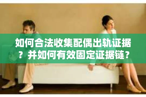 如何合法收集配偶出轨证据？并如何有效固定证据链？