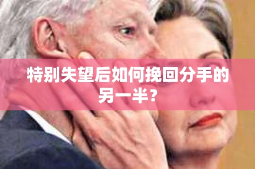 特别失望后如何挽回分手的另一半？