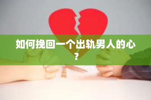 如何挽回一个出轨男人的心？