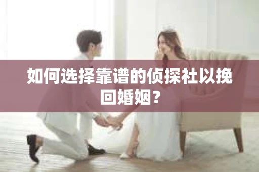 如何选择靠谱的侦探社以挽回婚姻？
