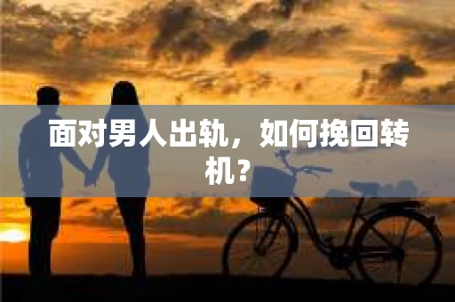 面对男人出轨，如何挽回转机？