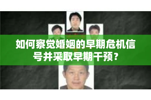 如何察觉婚姻的早期危机信号并采取早期干预？