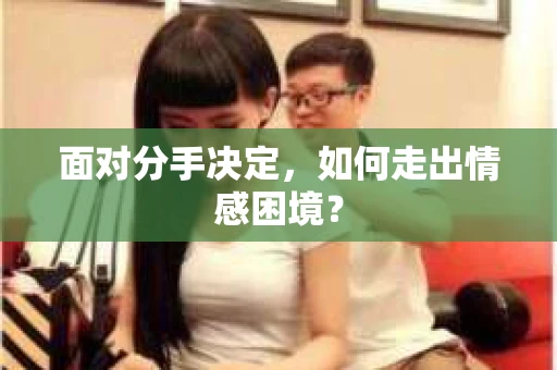面对分手决定，如何走出情感困境？