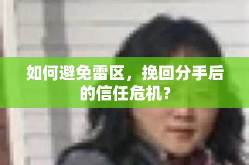 如何避免雷区,挽回分手后的信任危机? 如何避免雷区,挽回分手后的信任危机?