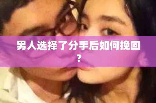 男人选择了分手后如何挽回？