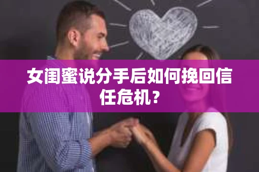 女闺蜜说分手后如何挽回信任危机？