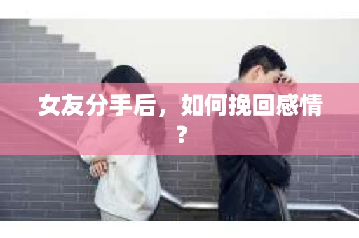 女友分手后，如何挽回感情？