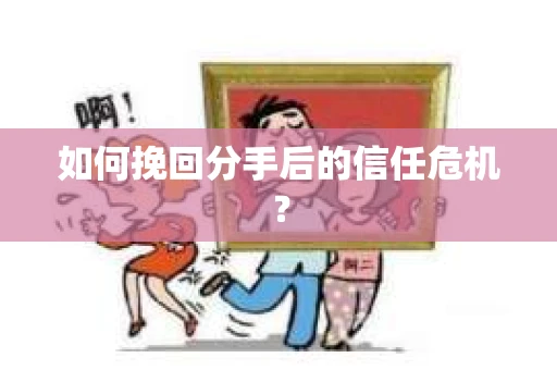 如何挽回分手后的信任危机？