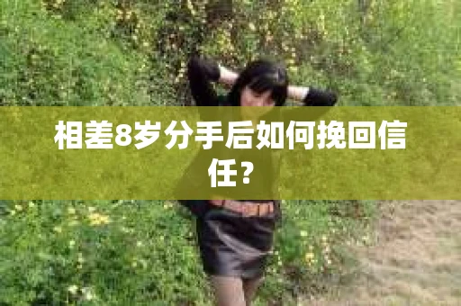 相差8岁分手后如何挽回信任？