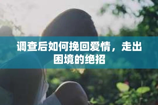 调查后如何挽回爱情，走出困境的绝招