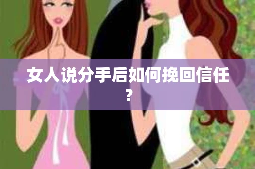 女人说分手后如何挽回信任？