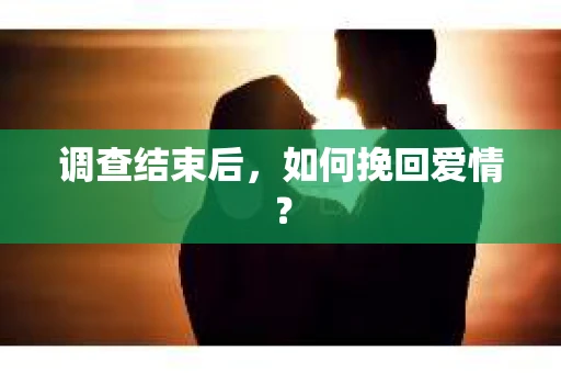 调查结束后，如何挽回爱情？