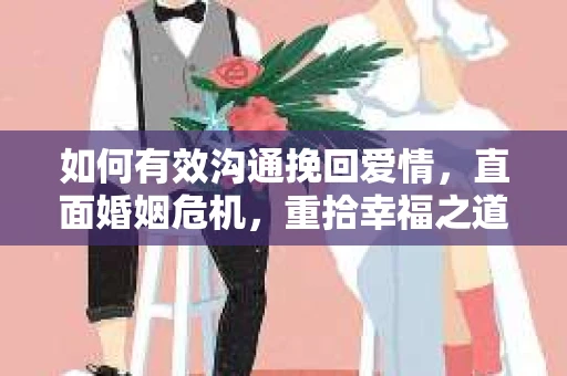 如何有效沟通挽回爱情，直面婚姻危机，重拾幸福之道