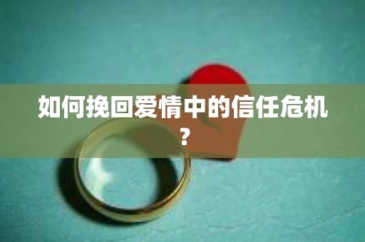 如何挽回爱情中的信任危机？