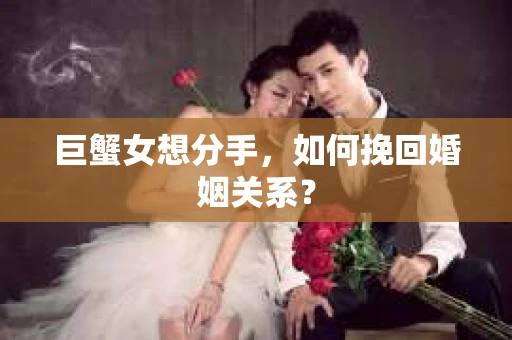 巨蟹女想分手，如何挽回婚姻关系？