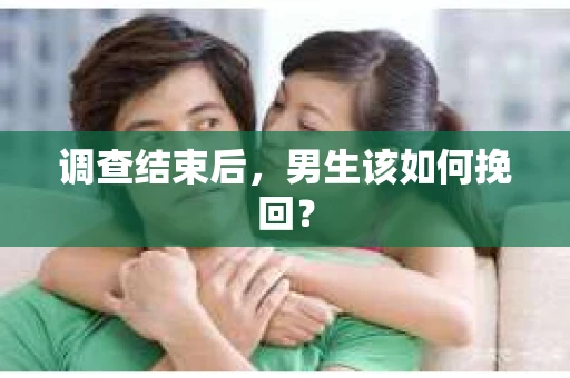 调查结束后，男生该如何挽回？