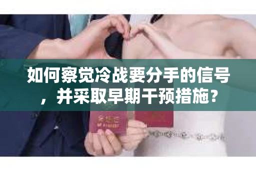 如何察觉冷战要分手的信号，并采取早期干预措施？