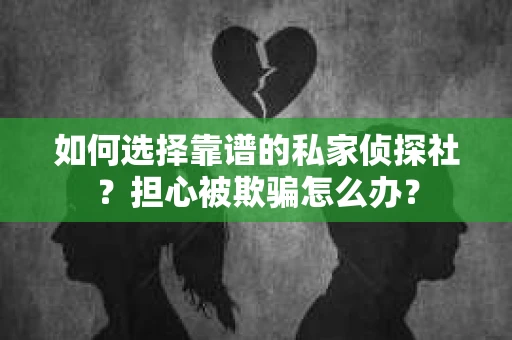 如何选择靠谱的私家侦探社？担心被欺骗怎么办？