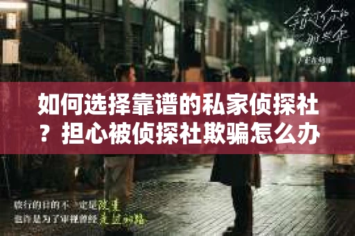 如何选择靠谱的私家侦探社？担心被侦探社欺骗怎么办？