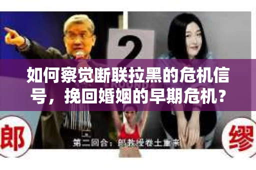 如何察觉断联拉黑的危机信号，挽回婚姻的早期危机？