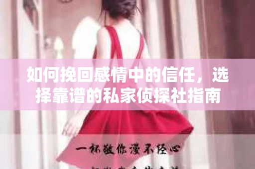 如何挽回感情中的信任,选择靠谱的私家侦探社指南 如何挽回感情中的信任,选择靠谱的私家侦探社指南