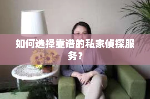 如何选择靠谱的私家侦探服务？
