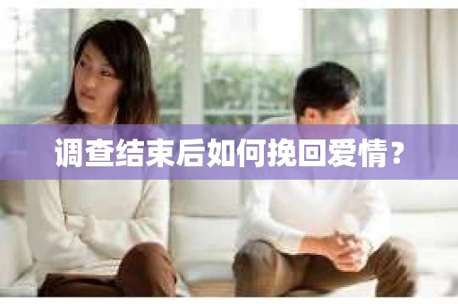 调查结束后如何挽回爱情？