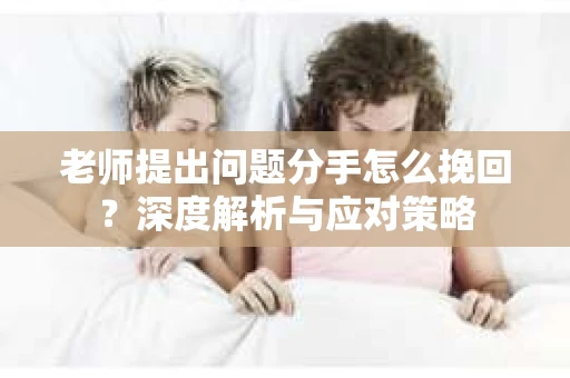 老师提出问题分手怎么挽回？深度解析与应对策略