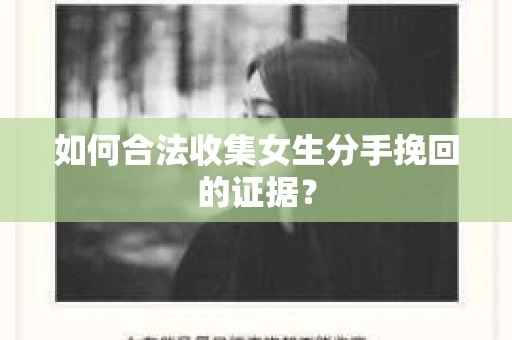 如何合法收集女生分手挽回的证据? 如何合法收集女生分手挽回的证据?