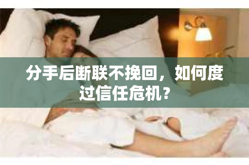 分手后断联不挽回，如何度过信任危机？
