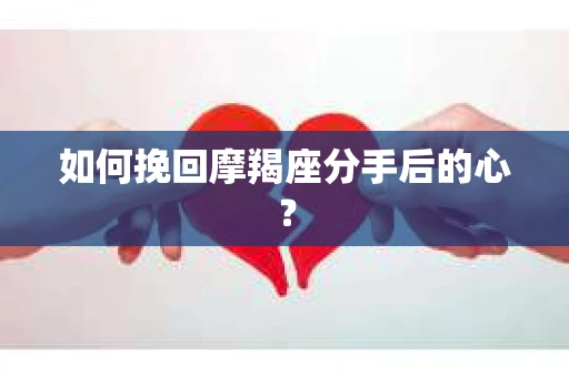 如何挽回摩羯座分手后的心? 如何挽回摩羯座分手后的心?
