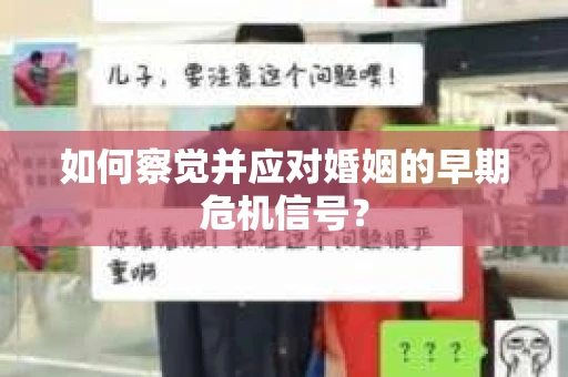 如何察觉并应对婚姻的早期危机信号? 如何察觉并应对婚姻的早期危机信号?