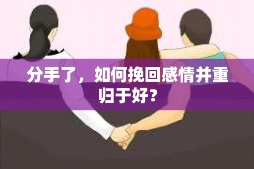 分手了，如何挽回感情并重归于好？