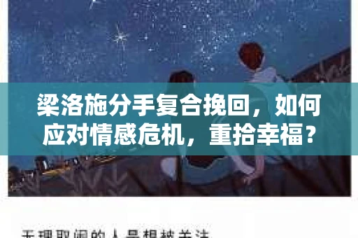 梁洛施分手复合挽回，如何应对情感危机，重拾幸福？