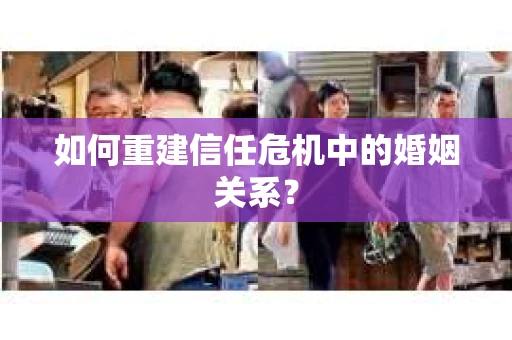 如何重建信任危机中的婚姻关系？