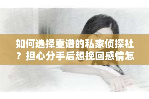 如何选择靠谱的私家侦探社？担心分手后想挽回感情怎么办？
