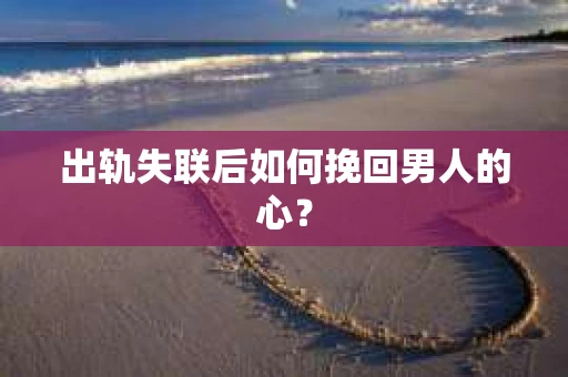 出轨失联后如何挽回男人的心？