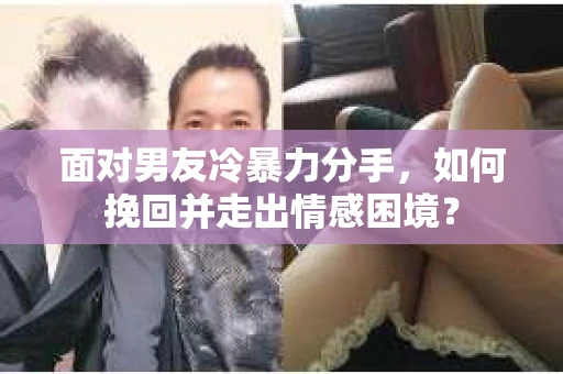 面对男友冷暴力分手，如何挽回并走出情感困境？
