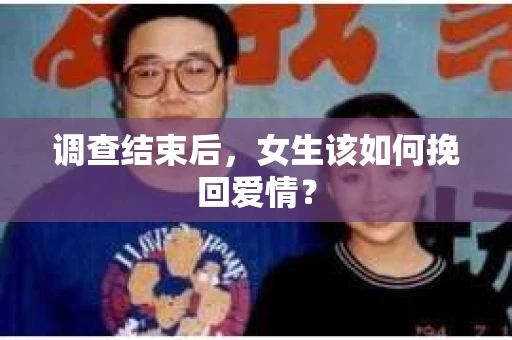 调查结束后，女生该如何挽回爱情？