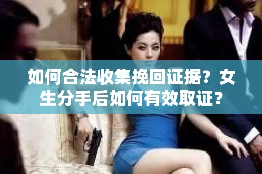 如何合法收集挽回证据？女生分手后如何有效取证？