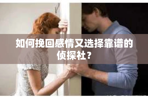 如何挽回感情又选择靠谱的侦探社？