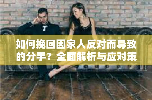 如何挽回因家人反对而导致的分手？全面解析与应对策略