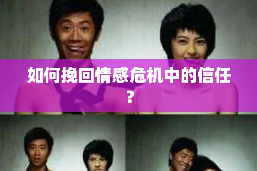 如何挽回情感危机中的信任？