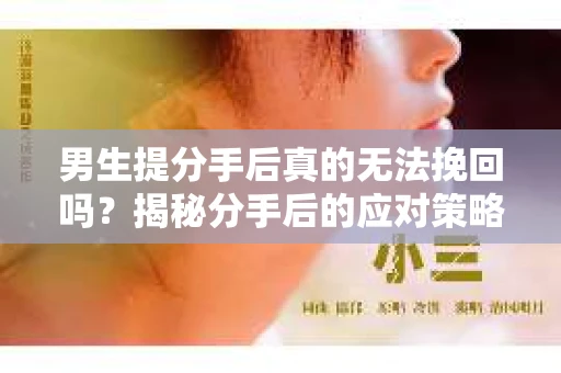 男生提分手后真的无法挽回吗？揭秘分手后的应对策略