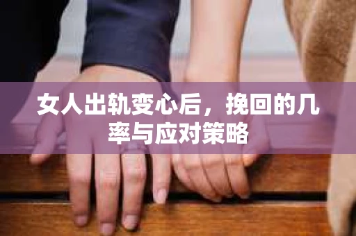 女人出轨变心后，挽回的几率与应对策略