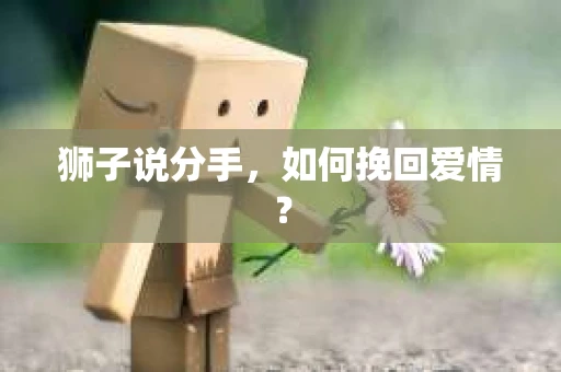 狮子说分手，如何挽回爱情？
