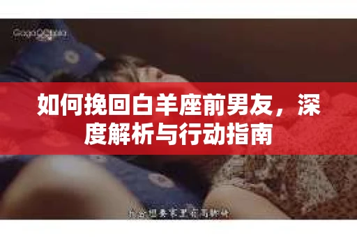 如何挽回白羊座前男友，深度解析与行动指南