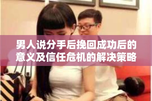 男人说分手后挽回成功后的意义及信任危机的解决策略