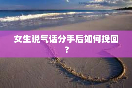 女生说气话分手后如何挽回？