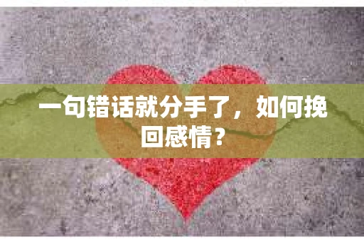 一句错话就分手了，如何挽回感情？